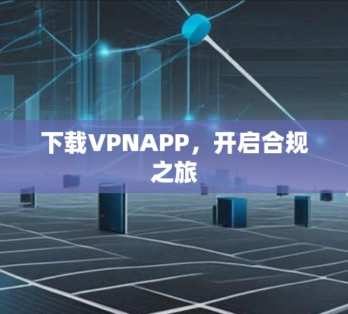 下载VPNAPP,开启合规之旅 下载VPNAPP,开启合规之旅