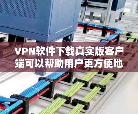 VPN软件下载真实版客户端可以帮助用户更方便地连接国际VPN服务。以下是关于如何下载真实版客户端的步骤和注意事项 VPN软件下载真实版客户端可以帮助用户更方便地连接国际VPN服务。以下是关于如何下载真实版客户端的步骤和注意事项