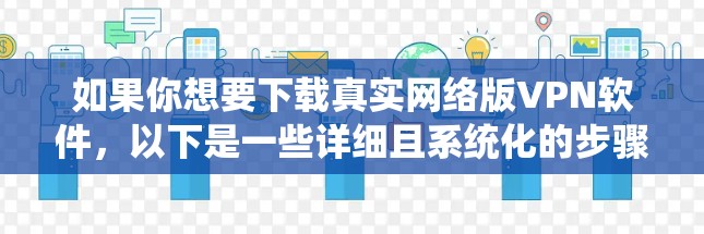 如果你想要下载真实网络版VPN软件,以下是一些详细且系统化的步骤和建议 如果你想要下载真实网络版VPN软件,以下是一些详细且系统化的步骤和建议