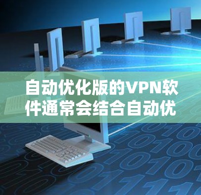 自动优化版的VPN软件通常会结合自动优化功能,让下载过程更加便捷,减少用户手动配置的步骤,同时自动调整部分设置。以下是一些关键点和步骤,帮助你更好地使用自动优化版VPN软件 自动优化版的VPN软件通常会结合自动优化功能,让下载过程更加便捷,减少用户手动配置的步骤,同时自动调整部分设置。以下是一些关键点和步骤,帮助你更好地使用自动优化版VPN软件