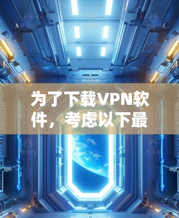 为了下载VPN软件,考虑以下最佳线路选择 为了下载VPN软件,考虑以下最佳线路选择