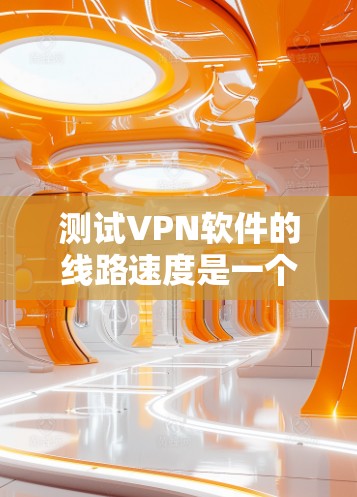 测试VPN软件的线路速度是一个重要的步骤,可以帮助你确认VPN的稳定性以及确保数据传输的流畅性。以下是一些步骤和建议,帮助你测试VPN软件的网络速度 测试VPN软件的线路速度是一个重要的步骤,可以帮助你确认VPN的稳定性以及确保数据传输的流畅性。以下是一些步骤和建议,帮助你测试VPN软件的网络速度