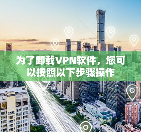 为了卸载VPN软件,您可以按照以下步骤操作 为了卸载VPN软件,您可以按照以下步骤操作