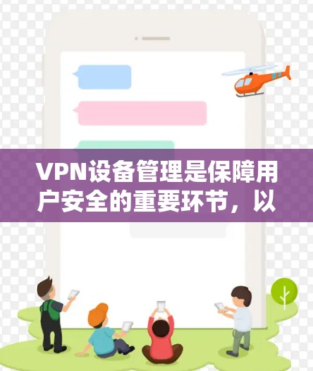 VPN设备管理是保障用户安全的重要环节，以下是关于VPN设备管理的常见需求和处理方法