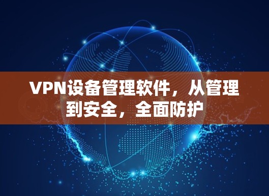 VPN设备管理软件，从管理到安全，全面防护