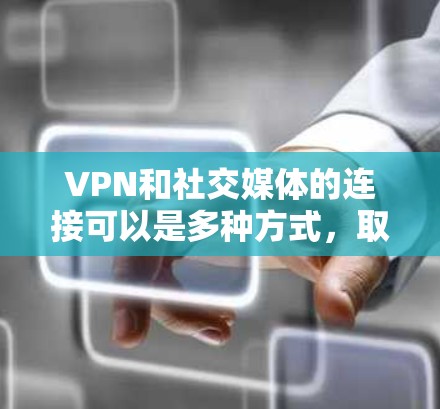VPN和社交媒体的连接可以是多种方式，取决于你的使用场景。以下是一些建议，帮助你更好地理解和安排