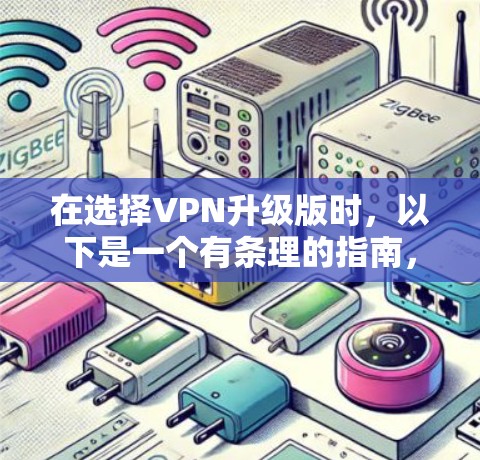 在选择VPN升级版时,以下是一个有条理的指南,帮助你做出明智的决定 在选择VPN升级版时,以下是一个有条理的指南,帮助你做出明智的决定