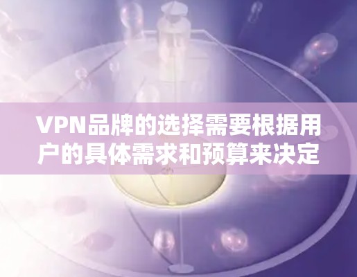 VPN品牌的选择需要根据用户的具体需求和预算来决定。以下是一些常见的VPN品牌及其特点,供参考 VPN品牌的选择需要根据用户的具体需求和预算来决定。以下是一些常见的VPN品牌及其特点,供参考