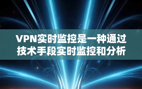 VPN实时监控是一种通过技术手段实时监控和分析用户网络活动的手段,旨在保护个人隐私和网络安全。以下是对该问题的详细分析 VPN实时监控是一种通过技术手段实时监控和分析用户网络活动的手段,旨在保护个人隐私和网络安全。以下是对该问题的详细分析