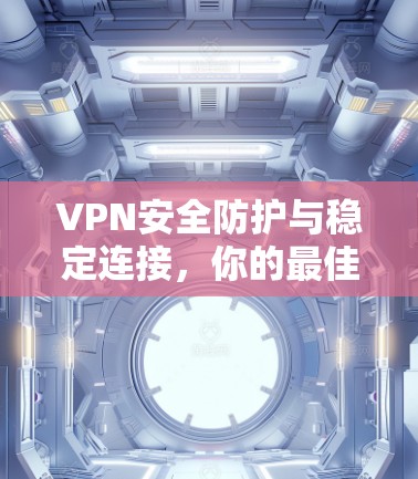 VPN安全防护与稳定连接,你的最佳选择 VPN安全防护与稳定连接,你的最佳选择