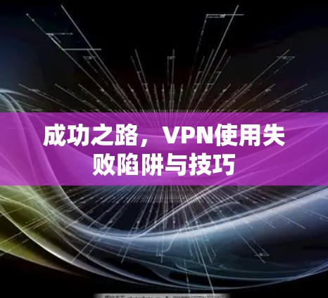 成功之路,VPN使用失败陷阱与技巧 成功之路,VPN使用失败陷阱与技巧