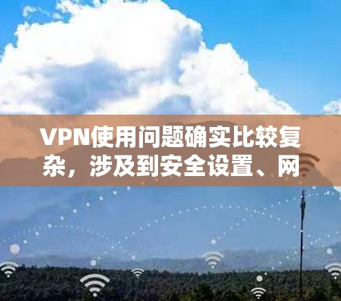 VPN使用问题确实比较复杂,涉及到安全设置、网络连接、防火墙配置等多个方面。以下是一些常见的VPN使用问题及其解决方案 VPN使用问题确实比较复杂,涉及到安全设置、网络连接、防火墙配置等多个方面。以下是一些常见的VPN使用问题及其解决方案