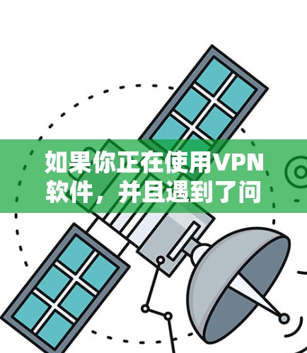 如果你正在使用VPN软件,并且遇到了问题,或者想尝试使用试用版本,建议你按照以下步骤操作 如果你正在使用VPN软件,并且遇到了问题,或者想尝试使用试用版本,建议你按照以下步骤操作