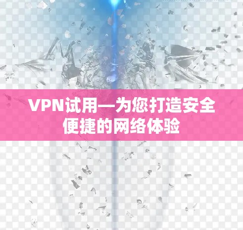 VPN试用—为您打造安全便捷的网络体验 VPN试用—为您打造安全便捷的网络体验