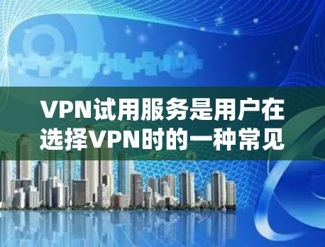 VPN试用服务是用户在选择VPN时的一种常见选项，涉及免费试用、付费试用和永久使用三种类型。以下是对这些服务的详细评测，帮助用户更好地了解和选择适合自己的VPN试用服务