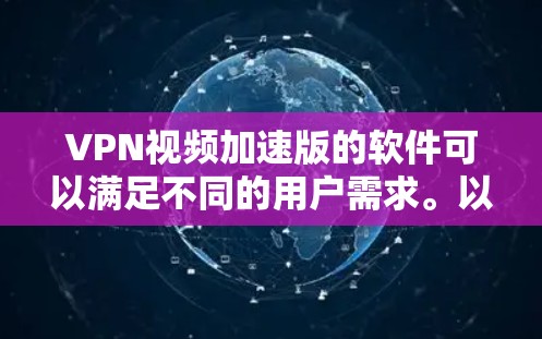VPN视频加速版的软件可以满足不同的用户需求。以下是一些推荐的软件 VPN视频加速版的软件可以满足不同的用户需求。以下是一些推荐的软件