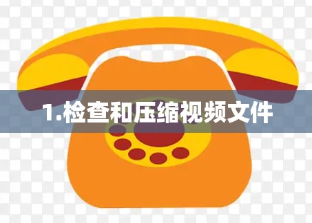 1.检查和压缩视频文件 1.检查和压缩视频文件