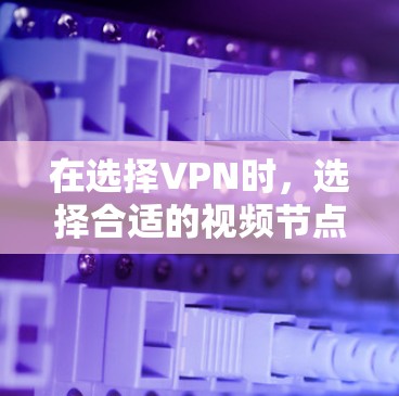 在选择VPN时,选择合适的视频节点至关重要,因为这直接影响到您观看内容的质量和舒适度。以下是详细的步骤和建议,帮助您找到最适合自己的VPN视频节点 在选择VPN时,选择合适的视频节点至关重要,因为这直接影响到您观看内容的质量和舒适度。以下是详细的步骤和建议,帮助您找到最适合自己的VPN视频节点