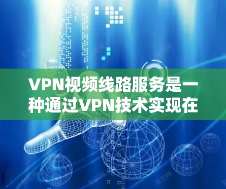 VPN视频线路服务是一种通过VPN技术实现在线观看视频内容的技术,以下是关于如何在VPN中找到视频的具体步骤和注意事项 VPN视频线路服务是一种通过VPN技术实现在线观看视频内容的技术,以下是关于如何在VPN中找到视频的具体步骤和注意事项