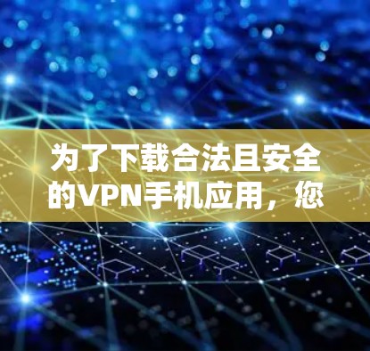 为了下载合法且安全的VPN手机应用，您可以按照以下步骤进行