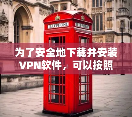 为了安全地下载并安装VPN软件,可以按照以下步骤进行 为了安全地下载并安装VPN软件,可以按照以下步骤进行