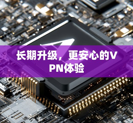 长期升级,更安心的VPN体验 长期升级,更安心的VPN体验