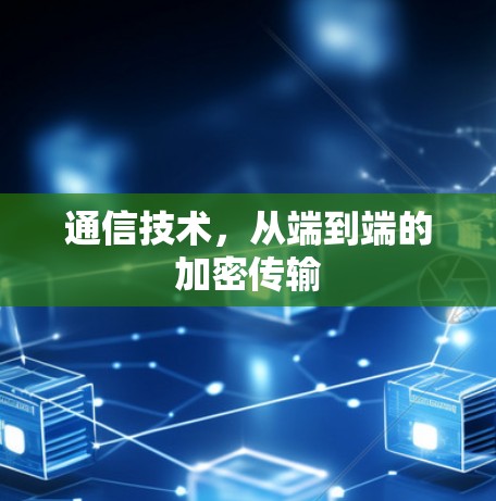 通信技术,从端到端的加密传输 通信技术,从端到端的加密传输