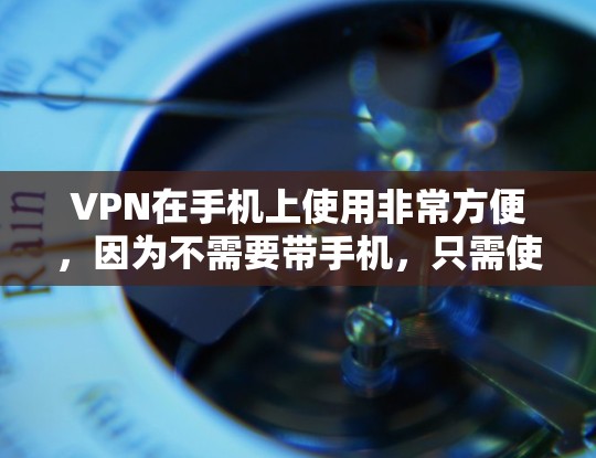 VPN在手机上使用非常方便，因为不需要带手机，只需使用手机的上网功能即可。以下是几种常用的VPN手机版下载工具