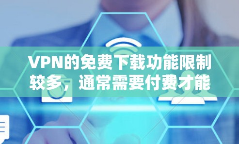 VPN的免费下载功能限制较多，通常需要付费才能使用，尤其是下载功能。以下是关于VPN免费下载的一些关键点