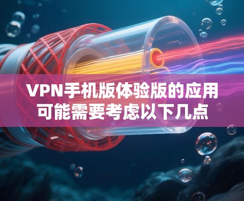 VPN手机版体验版的应用可能需要考虑以下几点 VPN手机版体验版的应用可能需要考虑以下几点
