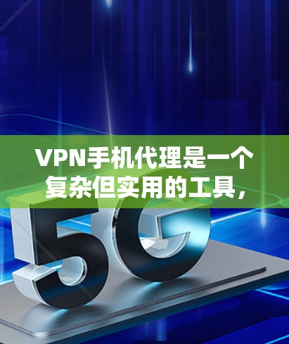 VPN手机代理是一个复杂但实用的工具，可以帮助用户轻松访问国外网站，同时保护个人隐私。以下是一些关键步骤和注意事项