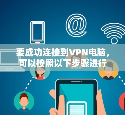 要成功连接到VPN电脑,可以按照以下步骤进行 要成功连接到VPN电脑,可以按照以下步骤进行
