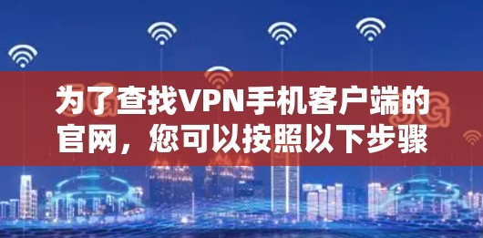 为了查找VPN手机客户端的官网，您可以按照以下步骤进行