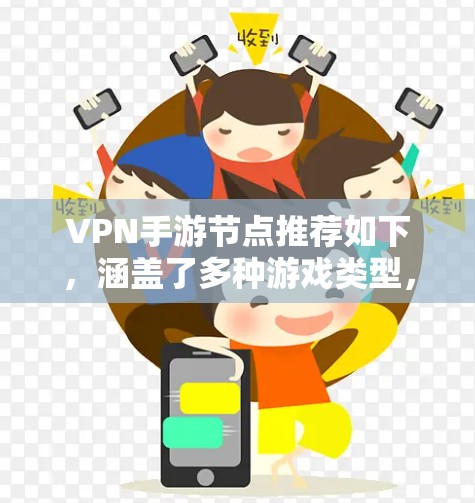 VPN手游节点推荐如下，涵盖了多种游戏类型，帮助您找到适合的体验