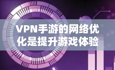 VPN手游的网络优化是提升游戏体验的重要步骤,以下是详细的步骤指南 VPN手游的网络优化是提升游戏体验的重要步骤,以下是详细的步骤指南