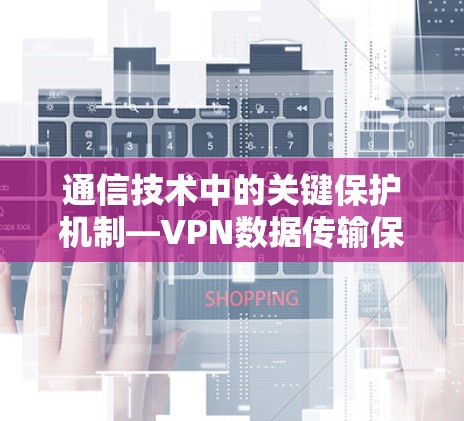 通信技术中的关键保护机制—VPN数据传输保护 通信技术中的关键保护机制—VPN数据传输保护