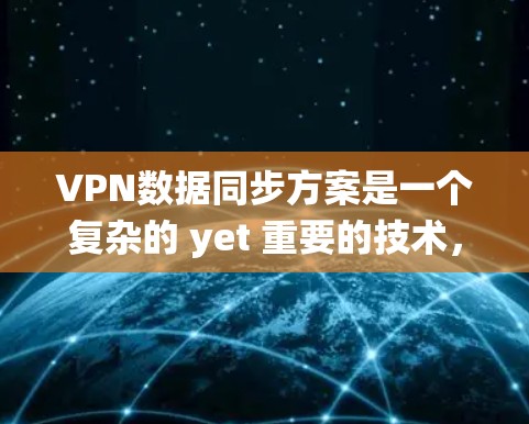 VPN数据同步方案是一个复杂的 yet 重要的技术,旨在确保数据在实时通信中的准确传输。以下是一个系统化的VPN数据同步方案 VPN数据同步方案是一个复杂的 yet 重要的技术,旨在确保数据在实时通信中的准确传输。以下是一个系统化的VPN数据同步方案