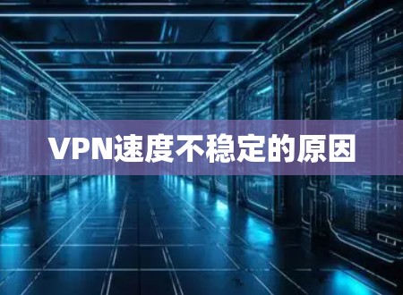 VPN速度不稳定的原因