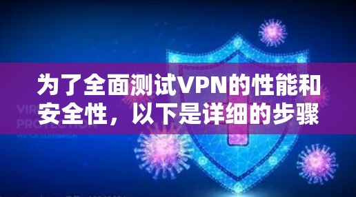 为了全面测试VPN的性能和安全性,以下是详细的步骤和可能的测试步骤 为了全面测试VPN的性能和安全性,以下是详细的步骤和可能的测试步骤