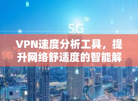 VPN速度分析工具,提升网络舒适度的智能解决方案 VPN速度分析工具,提升网络舒适度的智能解决方案
