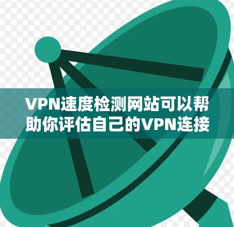 VPN速度检测网站可以帮助你评估自己的VPN连接速度是否稳定，是否能承受一定的延迟和延迟。以下是一些常见的VPN速度检测网站，并解释它们的功能