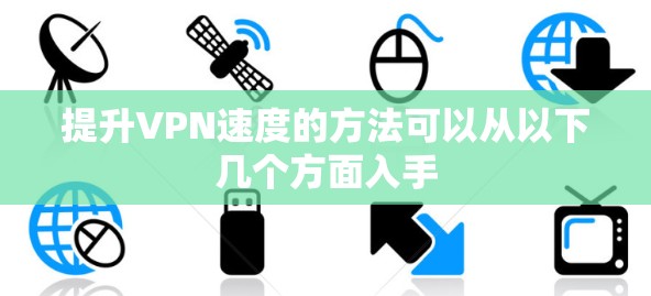 提升VPN速度的方法可以从以下几个方面入手
