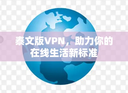 泰文版VPN,助力你的在线生活新标准 泰文版VPN,助力你的在线生活新标准