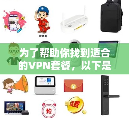 为了帮助你找到适合的VPN套餐，以下是一些详细的步骤和建议