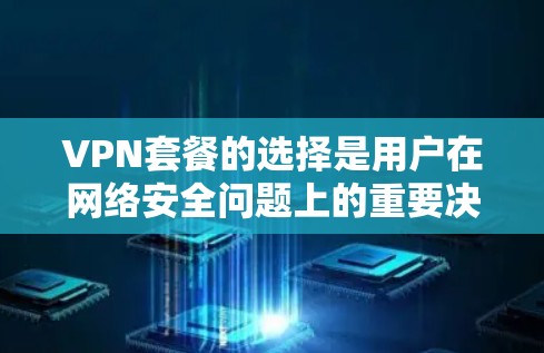 VPN套餐的选择是用户在网络安全问题上的重要决策,需要综合考虑多个因素。以下是一个全面的VPN套餐选择指南,涵盖选择、预算、设备、安全性和使用体验等方面 VPN套餐的选择是用户在网络安全问题上的重要决策,需要综合考虑多个因素。以下是一个全面的VPN套餐选择指南,涵盖选择、预算、设备、安全性和使用体验等方面