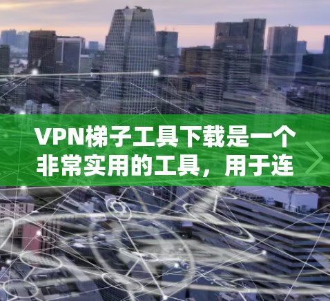 VPN梯子工具下载是一个非常实用的工具,用于连接多个VPN服务器或管理VPN服务器。以下是一些常见的VPN梯子工具及其简介和下载链接 VPN梯子工具下载是一个非常实用的工具,用于连接多个VPN服务器或管理VPN服务器。以下是一些常见的VPN梯子工具及其简介和下载链接