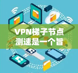 VPN梯子节点测速是一个旨在评估和优化VPN网络性能的工具。以下是关于VPN梯子节点测速的详细步骤指南 VPN梯子节点测速是一个旨在评估和优化VPN网络性能的工具。以下是关于VPN梯子节点测速的详细步骤指南