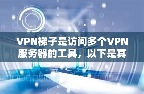 VPN梯子是访问多个VPN服务器的工具,以下是其关键点和推荐 VPN梯子是访问多个VPN服务器的工具,以下是其关键点和推荐