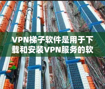 VPN梯子软件是用于下载和安装VPN服务的软件,如软件包、安装程序或快捷方式下载安装文件。以下是根据安全性能、使用便捷性、兼容性、易用性及更新频率等多方面因素对VPN梯子软件的排行总结 VPN梯子软件是用于下载和安装VPN服务的软件,如软件包、安装程序或快捷方式下载安装文件。以下是根据安全性能、使用便捷性、兼容性、易用性及更新频率等多方面因素对VPN梯子软件的排行总结