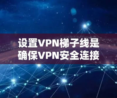 设置VPN梯子线是确保VPN安全连接的重要步骤。以下是一些详细的步骤,帮助你更好地配置VPN梯子线 设置VPN梯子线是确保VPN安全连接的重要步骤。以下是一些详细的步骤,帮助你更好地配置VPN梯子线
